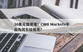 30美元提现难！CWG Markets平台为何不给提现？