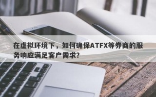 在虚拟环境下，如何确保ATFX等券商的服务响应满足客户需求？