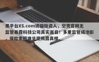 黑平台XS.com诱骗投资人，空壳官网无监管暴露科技公司真实面目！多重监管成泡影，保险索赔难兑现揭露真相。