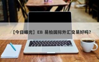 【今日曝光】EB 易柏国际外汇交易好吗？
