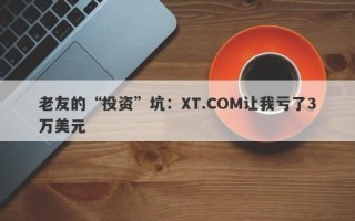 老友的“投资”坑：XT.COM让我亏了3万美元