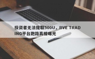 投资者无法提取500U，RVE TRADING平台跑路真相曝光