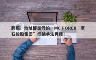 牌照、地址都是假的！MC FOREX“摩石控股集团”行骗手法再现！