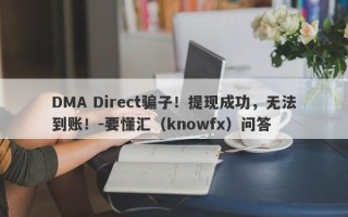 DMA Direct骗子！提现成功，无法到账！-要懂汇（knowfx）问答