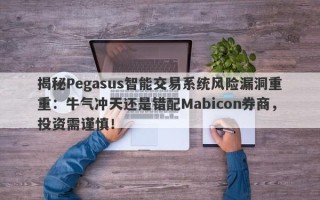 揭秘Pegasus智能交易系统风险漏洞重重：牛气冲天还是错配Mabicon券商，投资需谨慎！