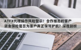 ATFX代理操作风险警示！合作推出的客户资金保险是否为客户真正保驾护航？深度剖析。