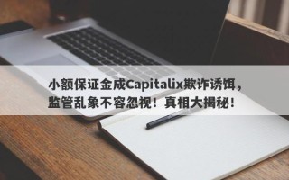 小额保证金成Capitalix欺诈诱饵，监管乱象不容忽视！真相大揭秘！