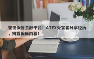 警惕假冒金融平台！ATFX受害者分享经历，揭露骗局内幕！