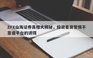 ZFX山海证券真相大揭秘，投资者需警惕不靠谱平台的诱饵