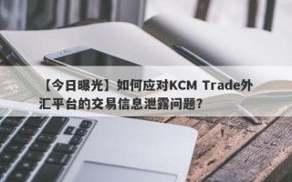 【今日曝光】如何应对KCM Trade外汇平台的交易信息泄露问题？
