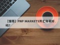 【懂哥】PNP MARKETS外汇交易好吗？
