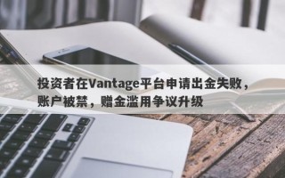 投资者在Vantage平台申请出金失败，账户被禁，赠金滥用争议升级