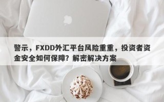 警示，FXDD外汇平台风险重重，投资者资金安全如何保障？解密解决方案