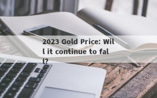 2023 Gold Price: Will it continue to fall?