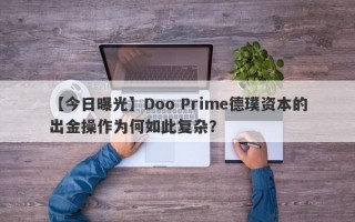 【今日曝光】Doo Prime德璞资本的出金操作为何如此复杂？