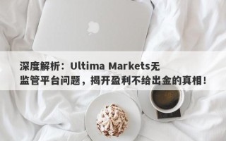 深度解析：Ultima Markets无监管平台问题，揭开盈利不给出金的真相！