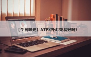 【今日曝光】ATFX外汇交易好吗？
