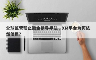 全球监管禁止赠金诱导手法，XM平台为何依然使用？