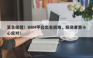 紧急提醒！BBH平台出金困难，投资者需小心应对！