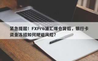 紧急提醒！FXPro浦汇爆仓背后，银行卡资金冻结如何规避风险？