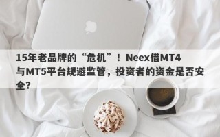 15年老品牌的“危机”！Neex借MT4与MT5平台规避监管，投资者的资金是否安全？