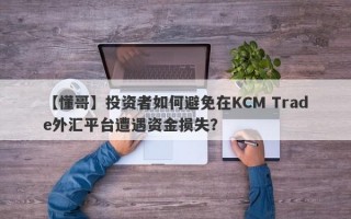 【懂哥】投资者如何避免在KCM Trade外汇平台遭遇资金损失？