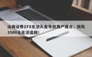 山海证券ZFX无法入金导致用户爆仓，损失3500元无法追回！