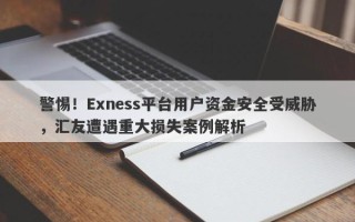 警惕！Exness平台用户资金安全受威胁，汇友遭遇重大损失案例解析