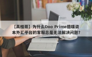 【真相哥】为什么Doo Prime德璞资本外汇平台的客服总是无法解决问题？