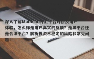 深入了解Mabicon外汇平台评价及用户体验，怎么样是用户真实的反馈？是黑平台还是合法平台？解析投资不稳定的风险和常见问题！