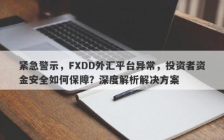 紧急警示，FXDD外汇平台异常，投资者资金安全如何保障？深度解析解决方案