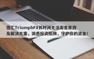 德汇TriumphFX长时间无法出金原因及解决方案，洞悉投资陷阱，守护你的资金！