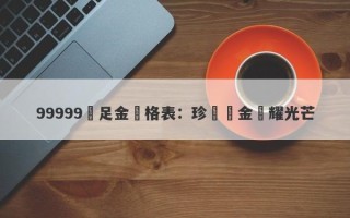 99999萬足金價格表：珍貴黃金閃耀光芒