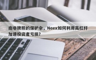 南非牌照的保护伞，Neex如何利用高杠杆加速投资者亏损？