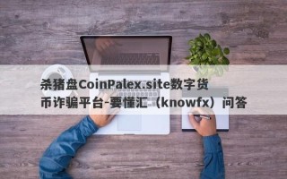 杀猪盘CoinPalex.site数字货币诈骗平台-要懂汇（knowfx）问答