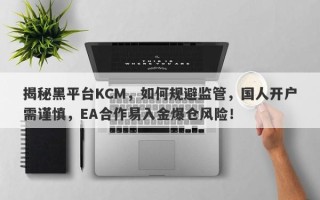 揭秘黑平台KCM，如何规避监管，国人开户需谨慎，EA合作易入金爆仓风险！