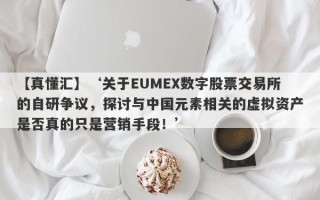 【真懂汇】‘关于EUMEX数字股票交易所的自研争议，探讨与中国元素相关的虚拟资产是否真的只是营销手段！’