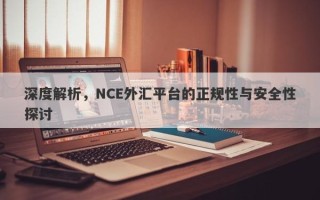 深度解析，NCE外汇平台的正规性与安全性探讨