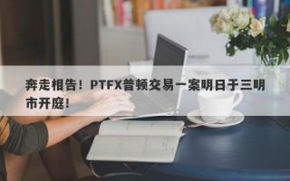 奔走相告！PTFX普顿交易一案明日于三明市开庭！