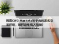 揭露CWG Markets等平台的恶劣交易环境，如何避免陷入陷阱？