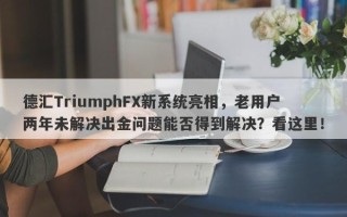 德汇TriumphFX新系统亮相，老用户两年未解决出金问题能否得到解决？看这里！