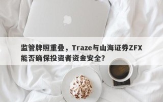 监管牌照重叠，Traze与山海证券ZFX能否确保投资者资金安全？