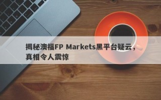 揭秘澳福FP Markets黑平台疑云，真相令人震惊