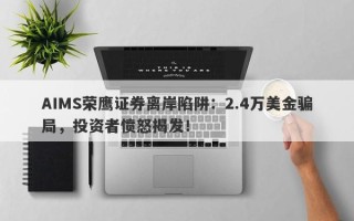 AIMS荣鹰证券离岸陷阱：2.4万美金骗局，投资者愤怒揭发！