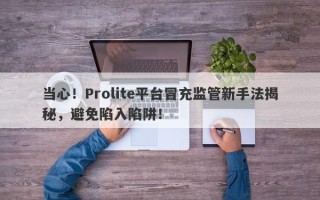 当心！Prolite平台冒充监管新手法揭秘，避免陷入陷阱！