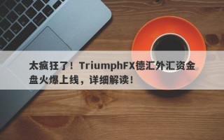 太疯狂了！TriumphFX德汇外汇资金盘火爆上线，详细解读！