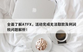 全面了解ATFX，活动完成无法取款及利润税问题解析！