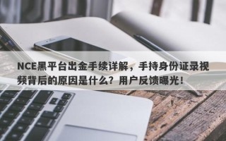 NCE黑平台出金手续详解，手持身份证录视频背后的原因是什么？用户反馈曝光！