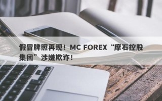 假冒牌照再现！MC FOREX“摩石控股集团”涉嫌欺诈！