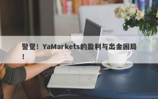 警觉！YaMarkets的盈利与出金困局！